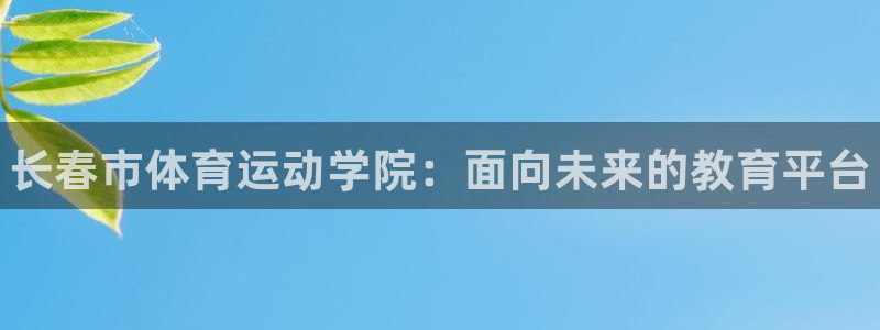 凯发官网下载招商电话号码是多少号:长春市体育运动学院:面向未