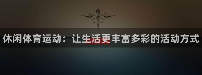 凯发官网下载招商电话:休闲体育运动:让生活更丰富多彩的活动方