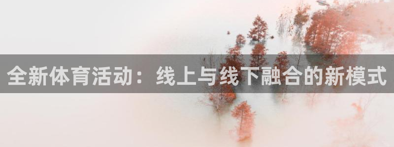 凯发官方正版app娱乐是那个系列的台子:全新体育活动:线上与