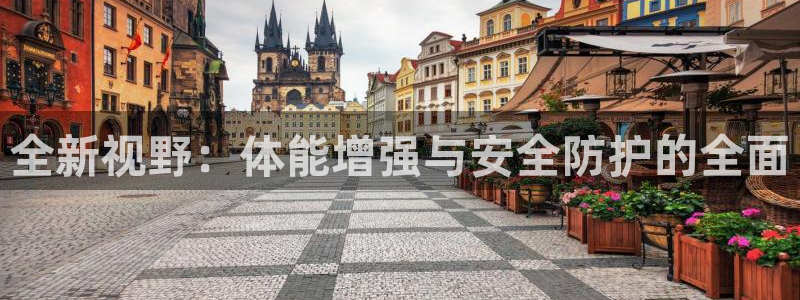 凯发官方正版app娱乐首页官网下载:全新视野:体能增强与安全